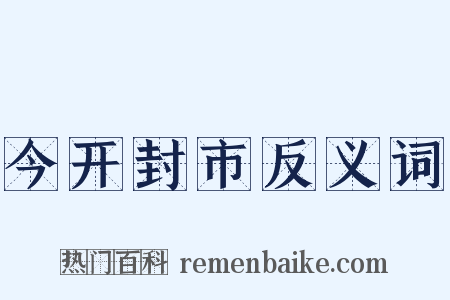 今开封市反义词是什么意思的图片
